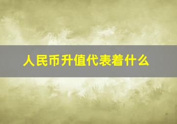 人民币升值代表着什么