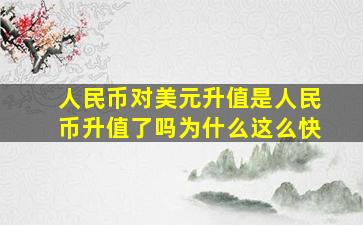 人民币对美元升值是人民币升值了吗为什么这么快