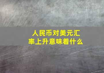 人民币对美元汇率上升意味着什么