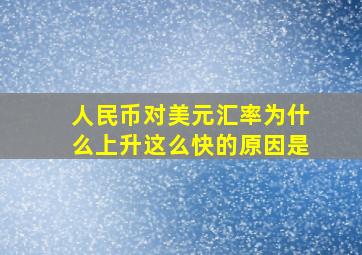 人民币对美元汇率为什么上升这么快的原因是