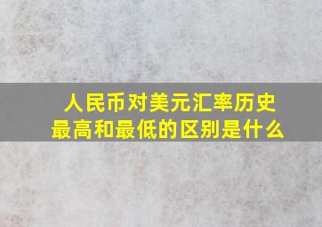 人民币对美元汇率历史最高和最低的区别是什么