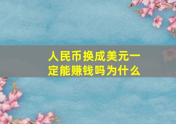 人民币换成美元一定能赚钱吗为什么