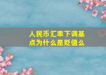 人民币汇率下调基点为什么是贬值么