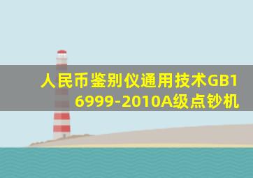 人民币鉴别仪通用技术GB16999-2010A级点钞机