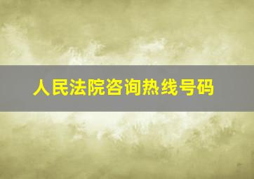 人民法院咨询热线号码