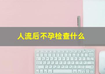 人流后不孕检查什么