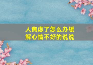 人焦虑了怎么办缓解心情不好的说说