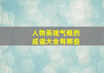 人物英雄气概的成语大全有哪些