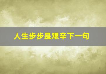 人生步步是艰辛下一句