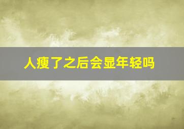 人瘦了之后会显年轻吗