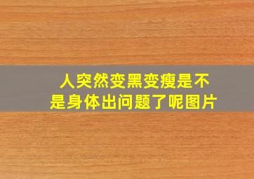 人突然变黑变瘦是不是身体出问题了呢图片