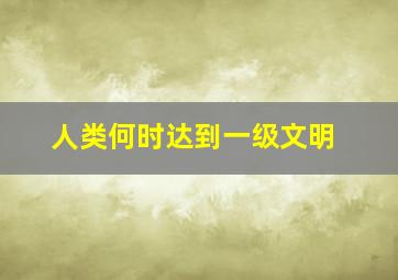 人类何时达到一级文明