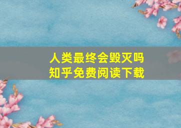 人类最终会毁灭吗知乎免费阅读下载