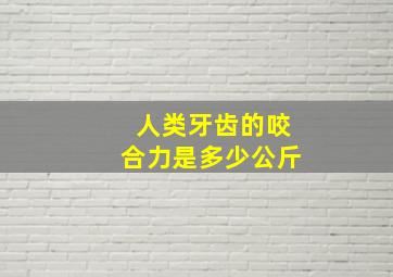 人类牙齿的咬合力是多少公斤