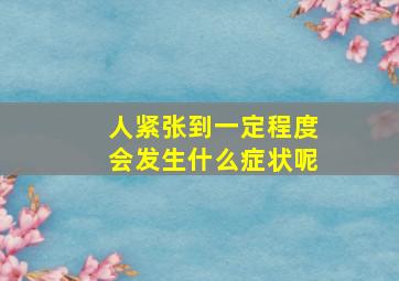 人紧张到一定程度会发生什么症状呢