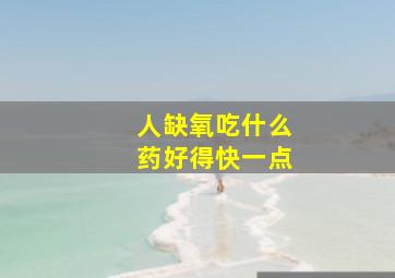 人缺氧吃什么药好得快一点