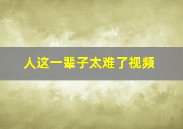 人这一辈子太难了视频