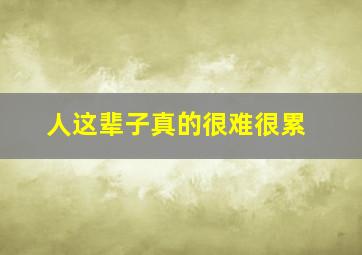 人这辈子真的很难很累