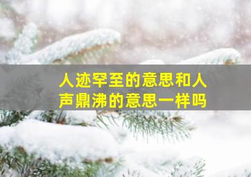 人迹罕至的意思和人声鼎沸的意思一样吗