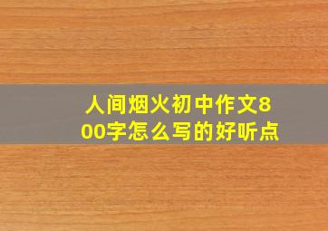 人间烟火初中作文800字怎么写的好听点