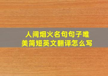 人间烟火名句句子唯美简短英文翻译怎么写