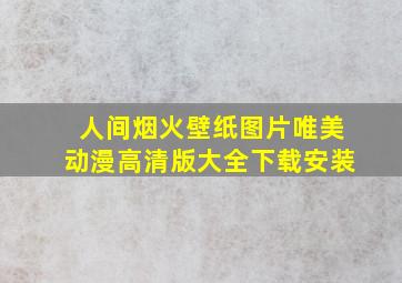 人间烟火壁纸图片唯美动漫高清版大全下载安装