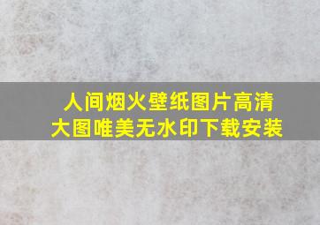 人间烟火壁纸图片高清大图唯美无水印下载安装