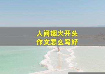 人间烟火开头作文怎么写好