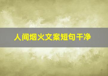 人间烟火文案短句干净