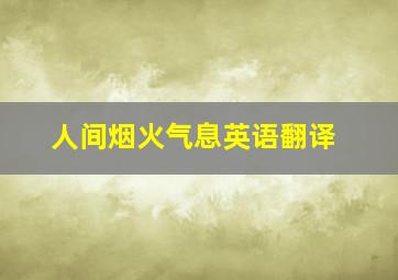 人间烟火气息英语翻译