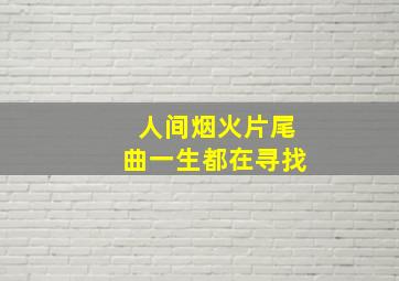 人间烟火片尾曲一生都在寻找