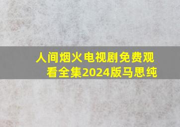 人间烟火电视剧免费观看全集2024版马思纯