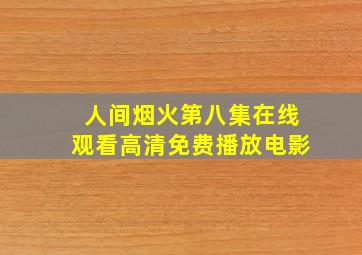 人间烟火第八集在线观看高清免费播放电影