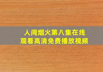 人间烟火第八集在线观看高清免费播放视频