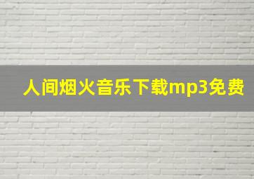 人间烟火音乐下载mp3免费