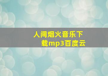 人间烟火音乐下载mp3百度云