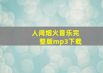 人间烟火音乐完整版mp3下载