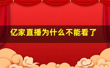 亿家直播为什么不能看了