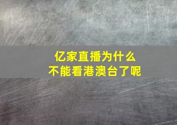 亿家直播为什么不能看港澳台了呢