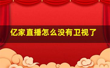 亿家直播怎么没有卫视了