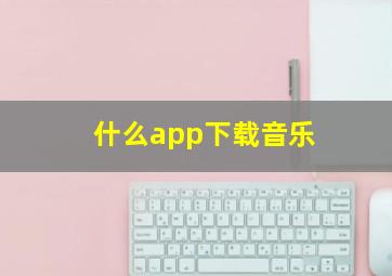 什么app下载音乐