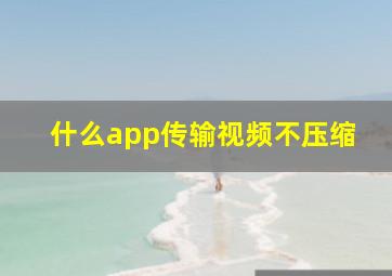 什么app传输视频不压缩