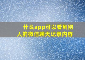 什么app可以看到别人的微信聊天记录内容