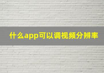 什么app可以调视频分辨率