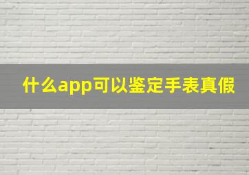 什么app可以鉴定手表真假