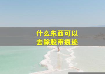 什么东西可以去除胶带痕迹