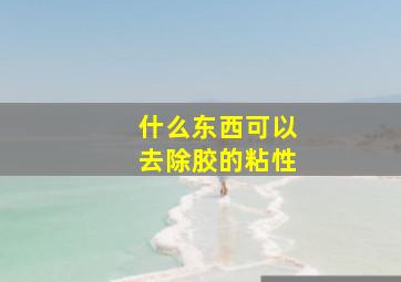 什么东西可以去除胶的粘性