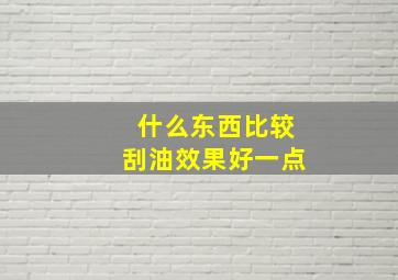 什么东西比较刮油效果好一点