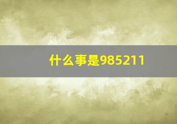 什么事是985211