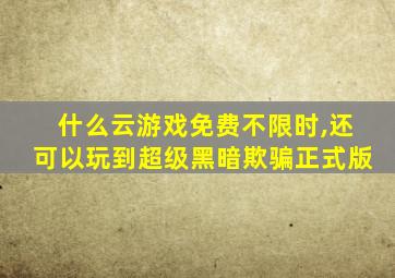 什么云游戏免费不限时,还可以玩到超级黑暗欺骗正式版